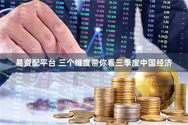 易资配平台 三个维度带你看三季度中国经济