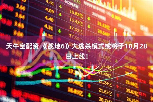 天牛宝配资 《战地6》大逃杀模式或将于10月28日上线！