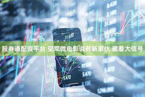股券通配资平台 空军微电影说有新家伙 藏着大信号