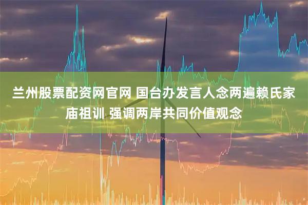 兰州股票配资网官网 国台办发言人念两遍赖氏家庙祖训 强调两岸共同价值观念