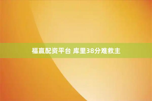 福赢配资平台 库里38分难救主