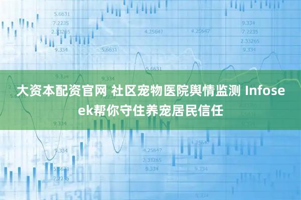 大资本配资官网 社区宠物医院舆情监测 Infoseek帮你守住养宠居民信任