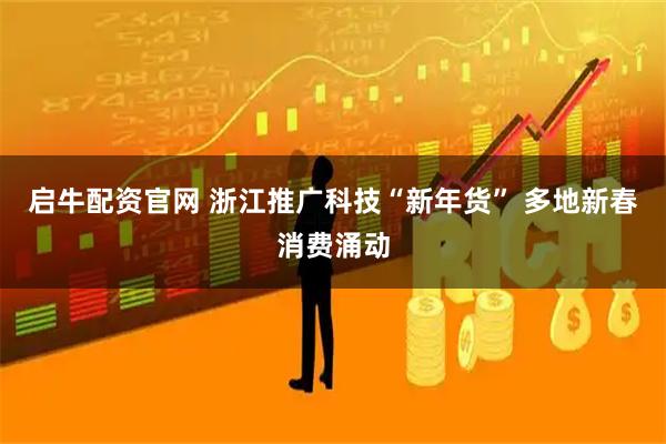 启牛配资官网 浙江推广科技“新年货” 多地新春消费涌动