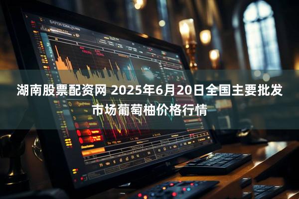 湖南股票配资网 2025年6月20日全国主要批发市场葡萄柚价格行情